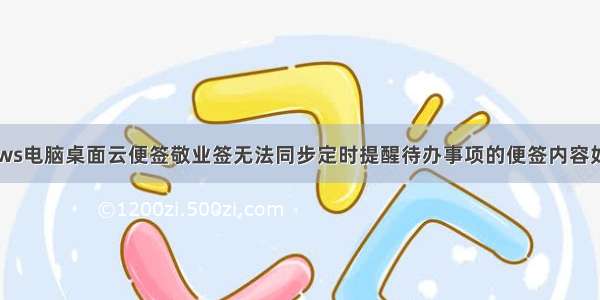 Windows电脑桌面云便签敬业签无法同步定时提醒待办事项的便签内容如何解决