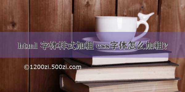 html 字体样式加粗 css字体怎么加粗？