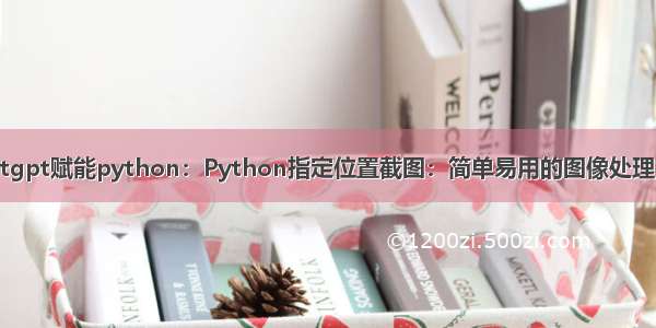 chatgpt赋能python：Python指定位置截图：简单易用的图像处理技巧