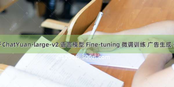 基于ChatYuan-large-v2 语言模型 Fine-tuning 微调训练 广告生成 任务