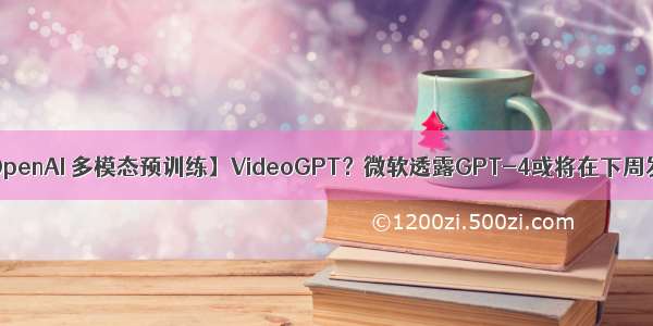 【OpenAI 多模态预训练】VideoGPT？微软透露GPT-4或将在下周发布