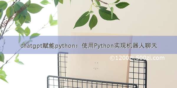 chatgpt赋能python：使用Python实现机器人聊天