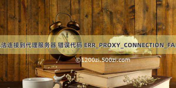 浏览器出现无法连接到代理服务器 错误代码 ERR_PROXY_CONNECTION_FAILED解决方案