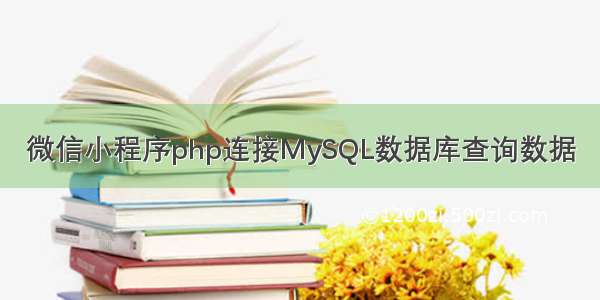 微信小程序php连接MySQL数据库查询数据