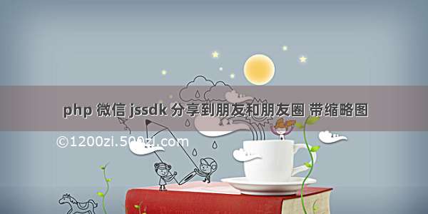 php 微信 jssdk 分享到朋友和朋友圈 带缩略图