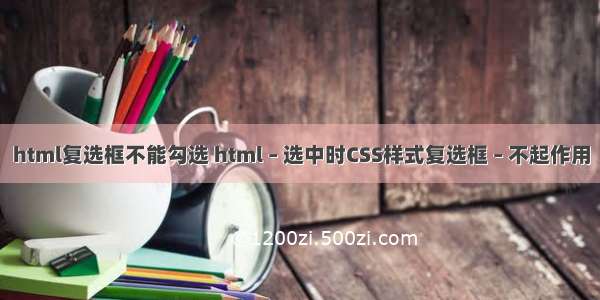 html复选框不能勾选 html – 选中时CSS样式复选框 – 不起作用