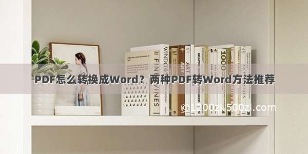 PDF怎么转换成Word？两种PDF转Word方法推荐