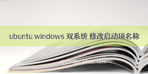 ubuntu windows 双系统 修改启动项名称