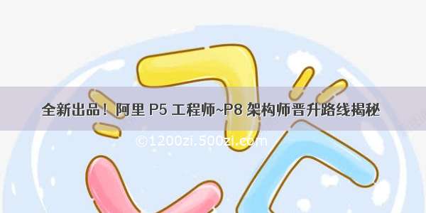 全新出品！阿里 P5 工程师~P8 架构师晋升路线揭秘