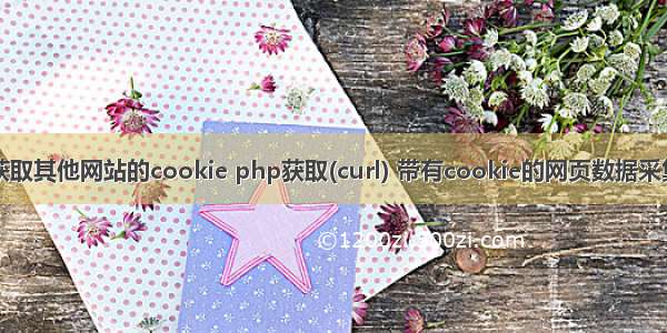 php获取其他网站的cookie php获取(curl) 带有cookie的网页数据采集方法