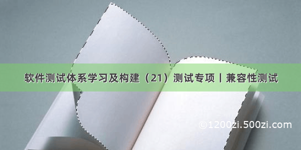 软件测试体系学习及构建（21）测试专项丨兼容性测试