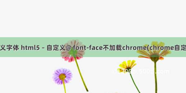 html引用不了自定义字体 html5 – 自定义@ font-face不加载chrome(chrome自定义字体无法渲染)...