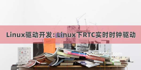 Linux驱动开发: Linux下RTC实时时钟驱动
