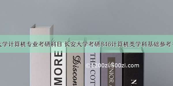 长安大学计算机专业考研科目 长安大学考研846计算机类学科基础参考书目...