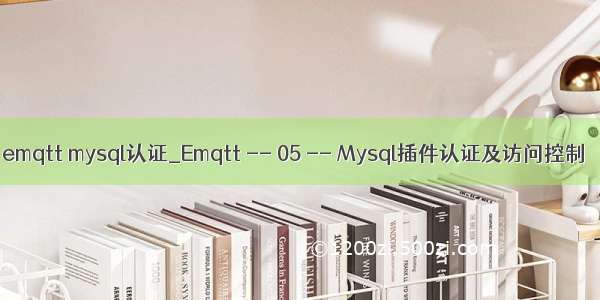 emqtt mysql认证_Emqtt -- 05 -- Mysql插件认证及访问控制