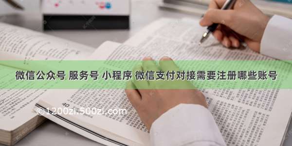 微信公众号 服务号 小程序 微信支付对接需要注册哪些账号