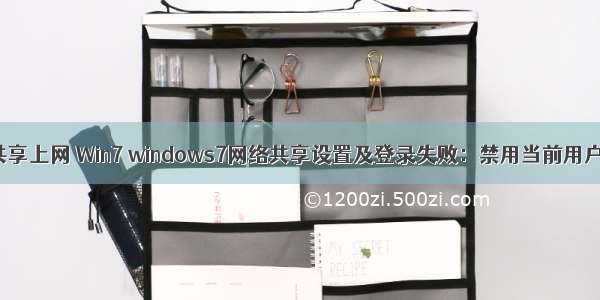 计算机禁止共享上网 Win7 windows7网络共享设置及登录失败：禁用当前用户解决方法...