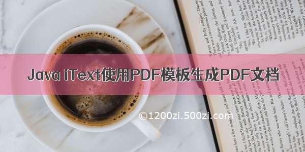 Java iText使用PDF模板生成PDF文档