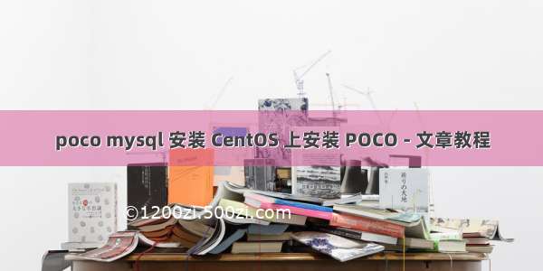 poco mysql 安装 CentOS 上安装 POCO - 文章教程