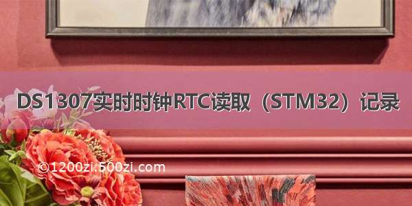 DS1307实时时钟RTC读取（STM32）记录