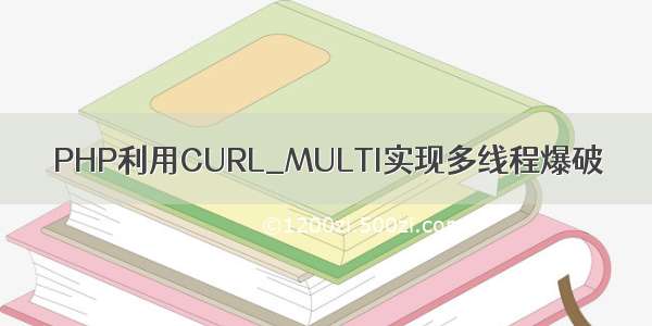 PHP利用CURL_MULTI实现多线程爆破