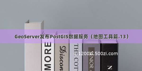 GeoServer发布PostGIS数据服务（地图工具篇.13）