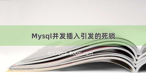 Mysql并发插入引发的死锁