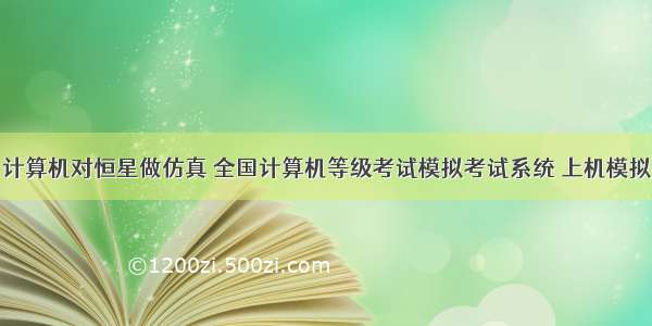 利用计算机对恒星做仿真 全国计算机等级考试模拟考试系统 上机模拟软件