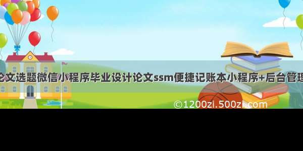 计算机毕业论文选题微信小程序毕业设计论文ssm便捷记账本小程序+后台管理系统|前后分