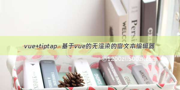 vue+tiptap  基于vue的无渲染的富文本编辑器