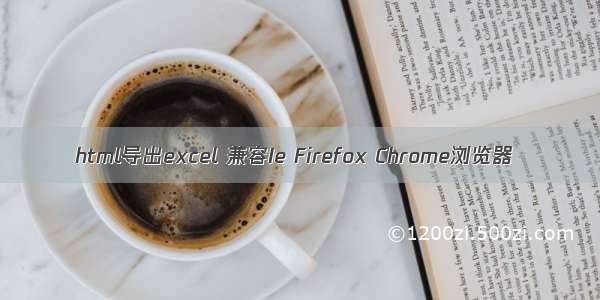 html导出excel 兼容Ie Firefox Chrome浏览器