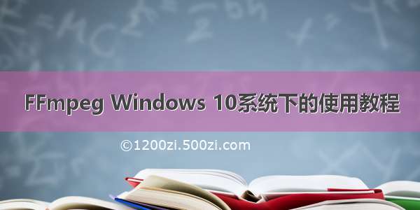 FFmpeg Windows 10系统下的使用教程