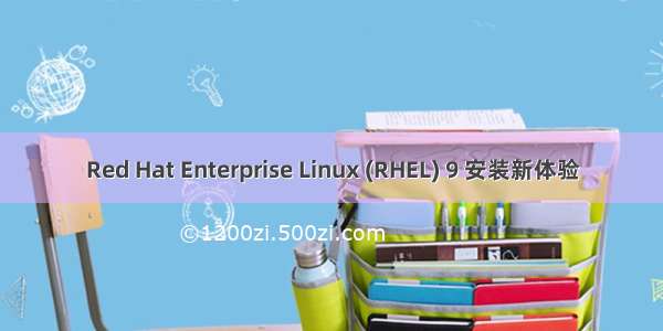 Red Hat Enterprise Linux (RHEL) 9 安装新体验