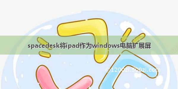 spacedesk将ipad作为windows电脑扩展屏