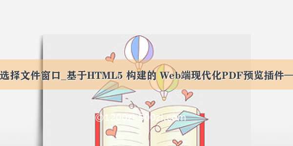 js 直接打开选择文件窗口_基于HTML5 构建的 Web端现代化PDF预览插件——PDF.js...