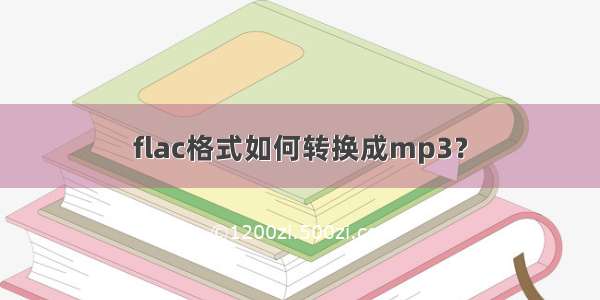 flac格式如何转换成mp3？