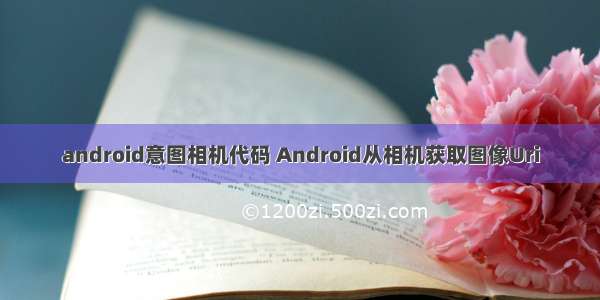android意图相机代码 Android从相机获取图像Uri