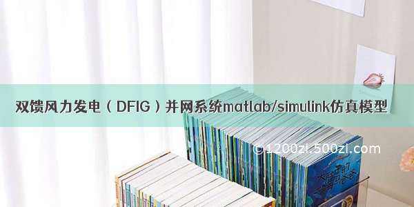 双馈风力发电（DFIG）并网系统matlab/simulink仿真模型