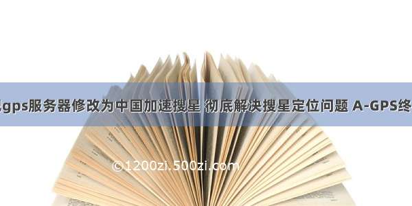 教你把gps服务器修改为中国加速搜星 彻底解决搜星定位问题 A-GPS终极教程