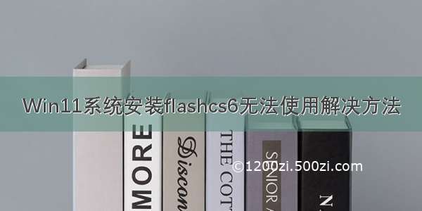 Win11系统安装flashcs6无法使用解决方法