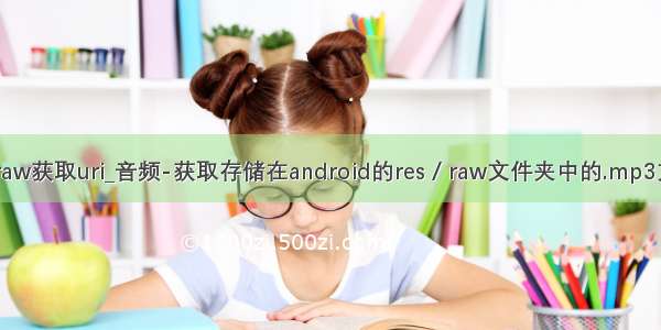 android raw获取uri_音频-获取存储在android的res / raw文件夹中的.mp3文件的URI
