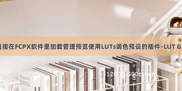 可以直接在FCPX软件里加载管理预览使用LUTs调色预设的插件–LUT Gallery