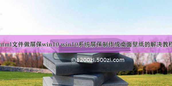 html文件做屏保win10 win10系统屏保制作成桌面壁纸的解决教程