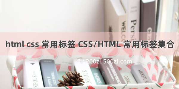 html css 常用标签 CSS/HTML 常用标签集合
