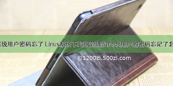 linux 超级用户密码忘了 Linux系统下超级管理员root用户的密码忘记了怎么办？