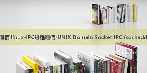 linux ipc通信 linux-IPC进程通信-UNIX Domain Socket IPC (sockaddr_un) (上)