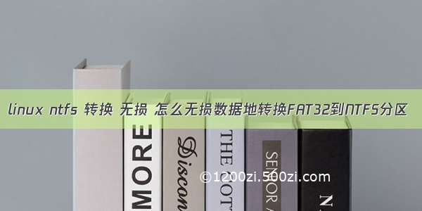 linux ntfs 转换 无损 怎么无损数据地转换FAT32到NTFS分区