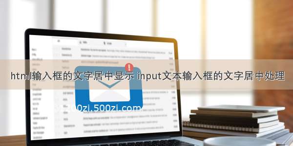 html输入框的文字居中显示 input文本输入框的文字居中处理