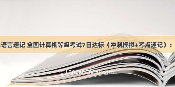 计算机二级c语言速记 全国计算机等级考试7日达标（冲刺模拟+考点速记）：二级C语言（