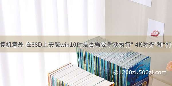 固态硬盘计算机意外 在SSD上安装win10时是否需要手动执行“ 4K对齐”和“打开AHCI”？...